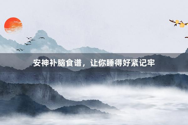 安神补脑食谱，让你睡得好紧记牢