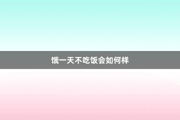饿一天不吃饭会如何样