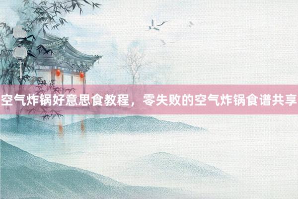 空气炸锅好意思食教程，零失败的空气炸锅食谱共享