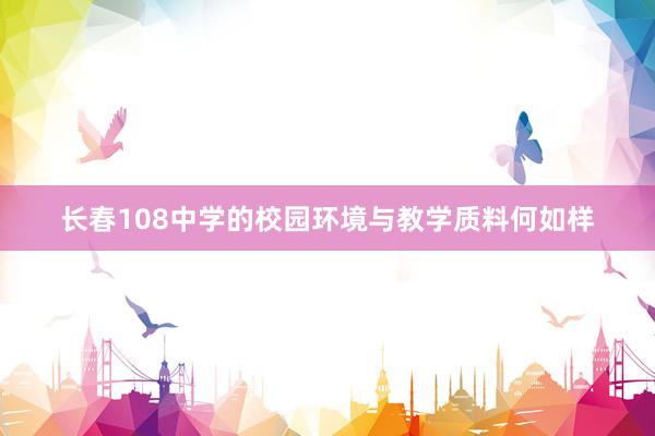 长春108中学的校园环境与教学质料何如样