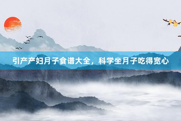 引产产妇月子食谱大全，科学坐月子吃得宽心