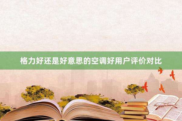 格力好还是好意思的空调好用户评价对比