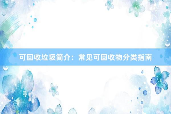 可回收垃圾简介：常见可回收物分类指南